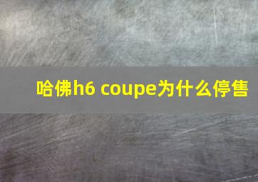 哈佛h6 coupe为什么停售